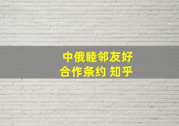 中俄睦邻友好合作条约 知乎